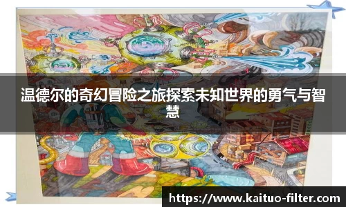 温德尔的奇幻冒险之旅探索未知世界的勇气与智慧